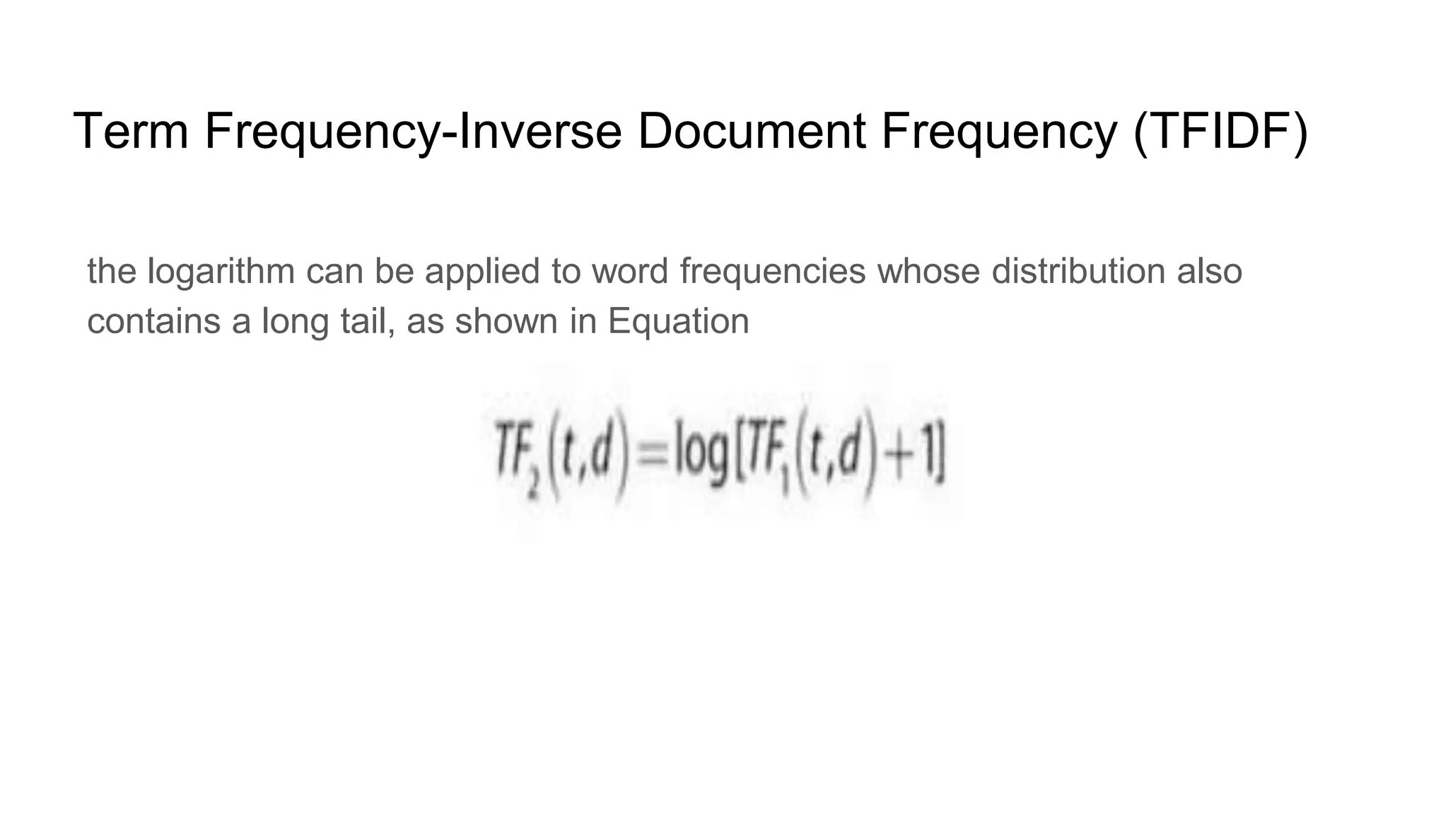 Term Frequency-Inverse Document Frequency (TFIDF)
the logarithm can be applied to word frequencies whose distribution also
contains a long tail, as shown in Equation
 