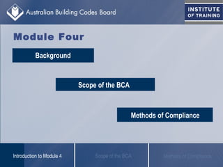 Background
Scope of the BCA
Methods of Compliance
Module Four
Scope of the BCAIntroduction to Module 4 Methods of Compliance
 