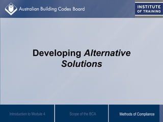 Developing Alternative
Solutions
Scope of the BCAIntroduction to Module 4 Methods of Compliance
 