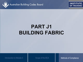 PART J1
BUILDING FABRIC
Introduction to Module 4 Scope of the BCA Methods of Compliance
 