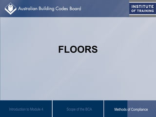 FLOORS
Scope of the BCAIntroduction to Module 4 Methods of Compliance
 