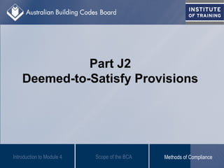 Part J2
Deemed-to-Satisfy Provisions
Introduction to Module 4 Scope of the BCA Methods of Compliance
 