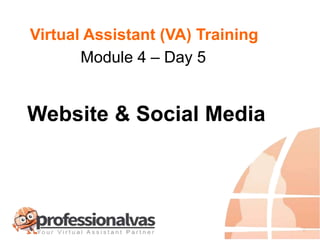 Virtual Assistant (VA) Training
Website & Social Media
Module 4 – Day 5
 