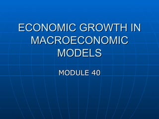 ECONOMIC GROWTH IN
  MACROECONOMIC
     MODELS
     MODULE 40
 