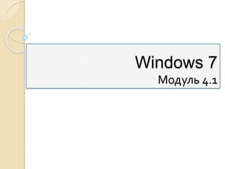 Windows 7
Модуль 4.1
 