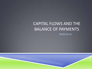 CAPITAL FLOWS AND THE
BALANCE OF PAYMENTS
           MODULE 41
 