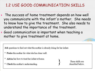 1.2 USE GOOD COMMUNICATION SKILLS
 The success of home treatment depends on how well
you communicate with the infant's mo...
