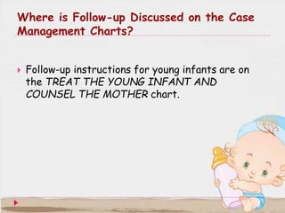 4.1.4 FEEDING PROBLEM
 When a young infant who had a feeding problem returns
for follow-up in 2 days, follow these instru...