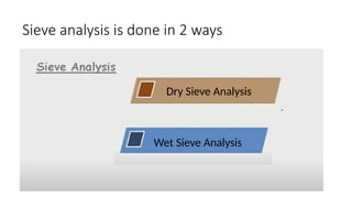 Sieve analysis is done in 2 ways
Dry Sieve Analysis
Wet Sieve Analysis
 