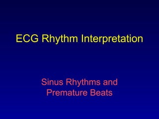 ECG Rhythm Interpretation
Sinus Rhythms and
Premature Beats
 