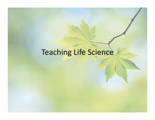 Teaching	
  Life	
  Science	
  
 