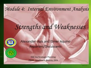 Module 4: Internal Environment Analysis
Strengths and Weaknesses
aailuis
Alexander Iluis and Elmer Aquino
Reporters/Discussants
DM 214 Strategic Planning
PROF. Josefina B. Bitonio, DPA
 