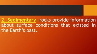 2. Sedimentary- rocks provide information
about surface conditions that existed in
the Earth’s past.
 