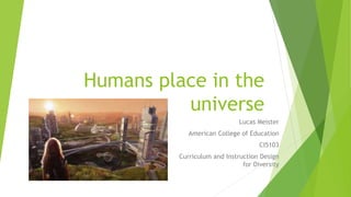 Humans place in the
universe
Lucas Meister
American College of Education
CI5103
Curriculum and Instruction Design
for Diversity
 