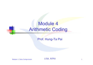 Module 4
                      Arithmetic Coding
                             Prof. Hung-Ta Pai




Module 4, Data Compression       LISA, NTPU      1
 