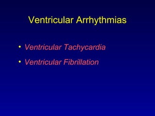 Ventricular Arrhythmias
• Ventricular Tachycardia
• Ventricular Fibrillation
 