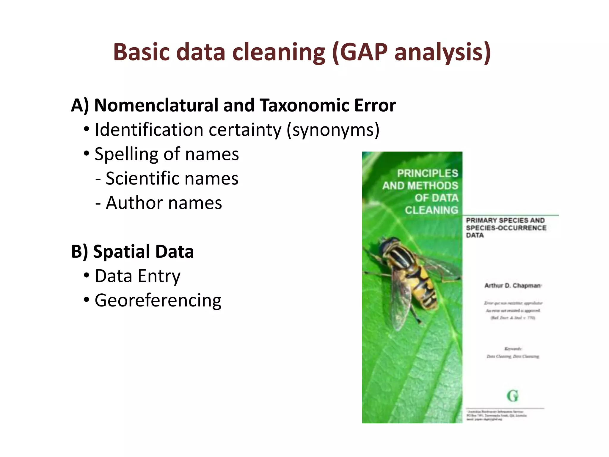 Basic data cleaning (GAP analysis)
A) Nomenclatural and Taxonomic Error
• Identification certainty (synonyms)
• Spelling of names
‐ Scientific names
‐ Author names
B) Spatial Data
• Data Entry
• Georeferencing
 