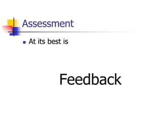 Assessment
 At its best is
Feedback
 