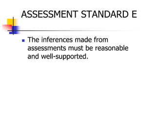 ASSESSMENT STANDARD E
 The inferences made from
assessments must be reasonable
and well-supported.
 