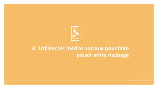 3. Utiliser les médias sociaux pour faire
passer votre message
 