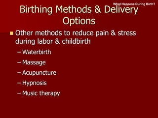 Birthing Methods & Delivery
Options
 Other methods to reduce pain & stress
during labor & childbirth
– Waterbirth
– Massage
– Acupuncture
– Hypnosis
– Music therapy
What Happens During Birth?
 