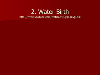 2. Water Birth
http://www.youtube.com/watch?v=Syqe3CygOEk
 