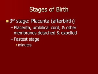  3rd stage: Placenta (afterbirth)
– Placenta, umbilical cord, & other
membranes detached & expelled
– Fastest stage
 minutes
Stages of Birth
 