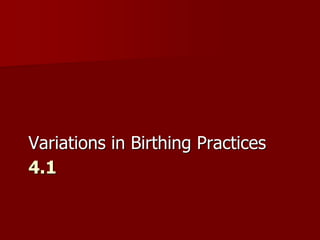 4.1
Variations in Birthing Practices
 