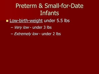 Preterm & Small-for-Date
Infants
 Low-birth-weight under 5.5 lbs
– Very low - under 3 lbs
– Extremely low - under 2 lbs
 