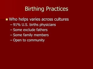  Who helps varies across cultures
– 91% U.S. births physicians
– Some exclude fathers
– Some family members
– Open to community
Birthing Practices
 