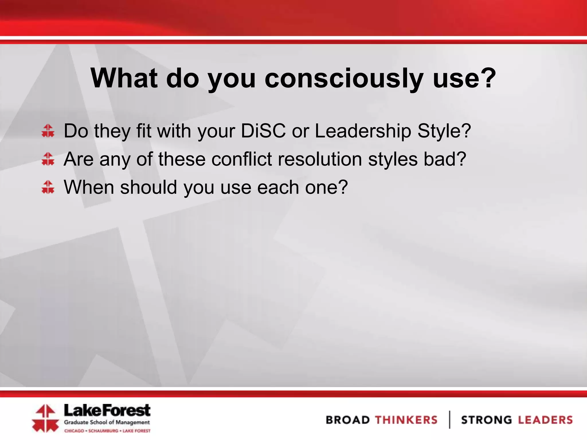 What do you consciously use?
Do they fit with your DiSC or Leadership Style?
Are any of these conflict resolution styles bad?
When should you use each one?