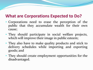 What are Corporations Expected to Do?
• Corporations need to erase the perception of the
public that they accumulate wealt...