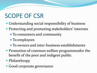 SCOPE OF CSR
 Understanding social responsibility of business
 Protecting and promoting stakeholders’ interests
 To con...