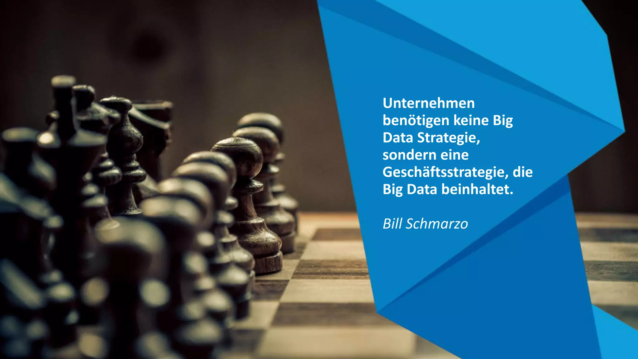 Unternehmen
benötigen keine Big
Data Strategie,
sondern eine
Geschäftsstrategie, die
Big Data beinhaltet.
Bill Schmarzo
 