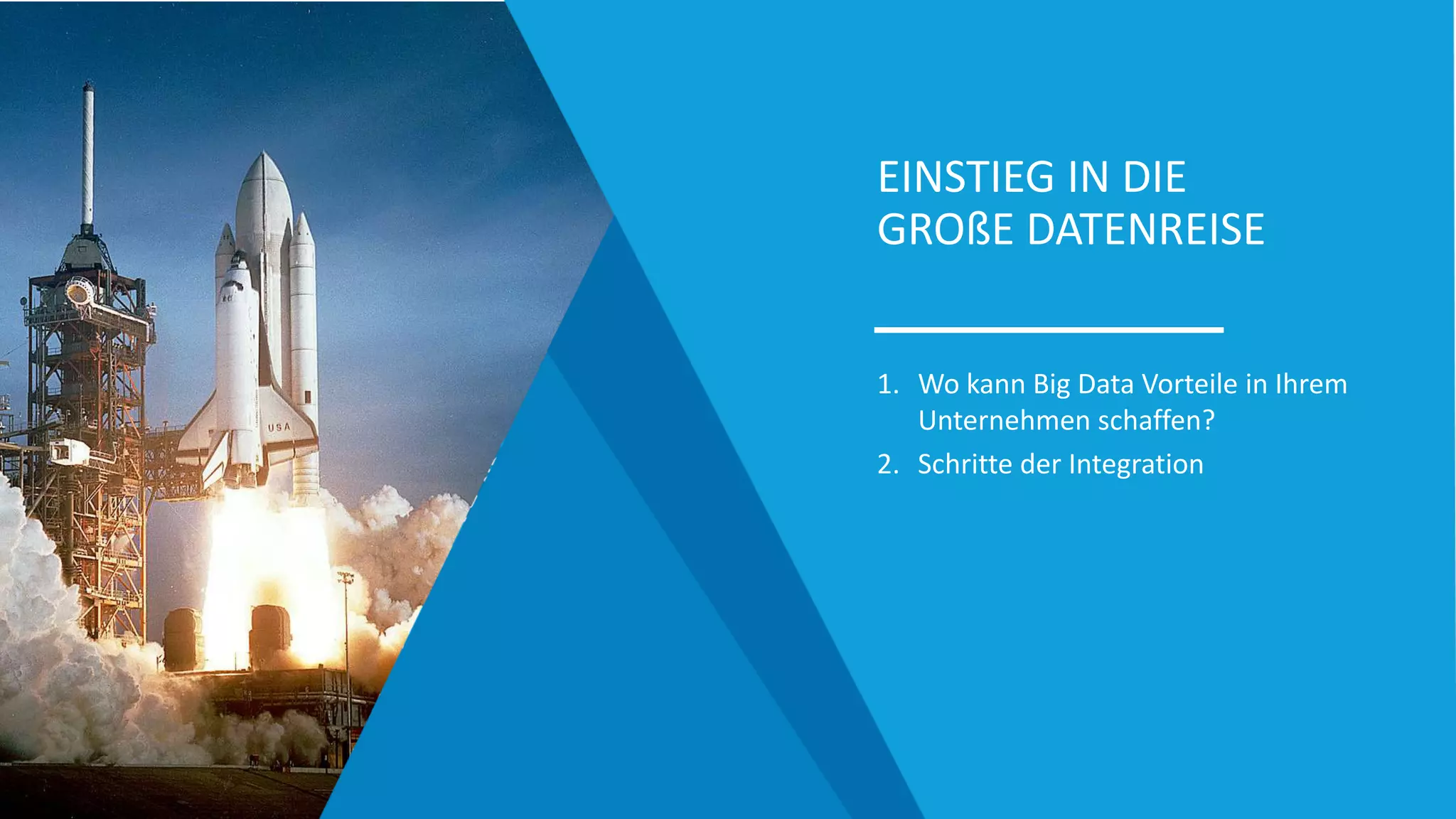 EINSTIEG IN DIE
GROßE DATENREISE
1. Wo kann Big Data Vorteile in Ihrem
Unternehmen schaffen?
2. Schritte der Integration
 