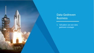 Data Gedreven
Business
1. Vijf pijlers van een data
gedreven strategie
 