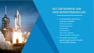 HET ONTWERPEN VAN
DATA BEDRIJFSMODELLEN
1. 6 belangrijkste data driven
business-modellen
- Productinnovatoren
- Systeeminnovatoren
- Dataproviders
- Data Makelaars
- Value Chain Integreren
- Delivery Network Collaborators
1. Een ander perspectief:
gegevensgestuurde innovatie
van bedrijfsmodellen
 