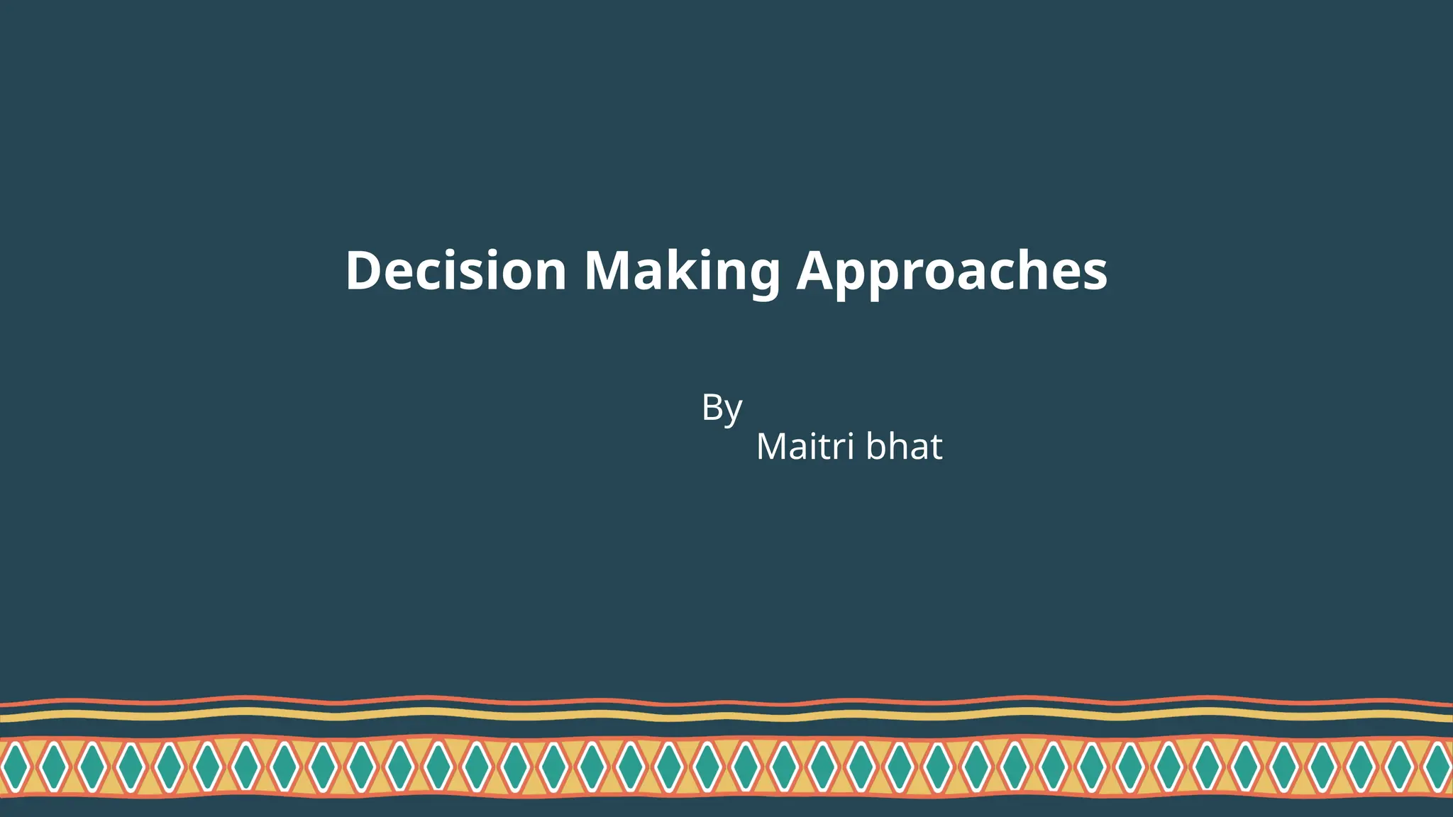 Decision Making Approaches
By
Maitri bhat
 