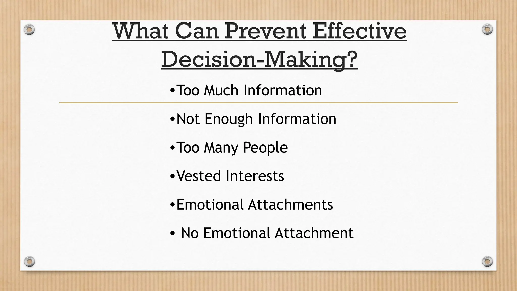 What Can Prevent Effective
Decision-Making?
•Too Much Information
•Not Enough Information
•Too Many People
•Vested Interests
•Emotional Attachments
• No Emotional Attachment
 