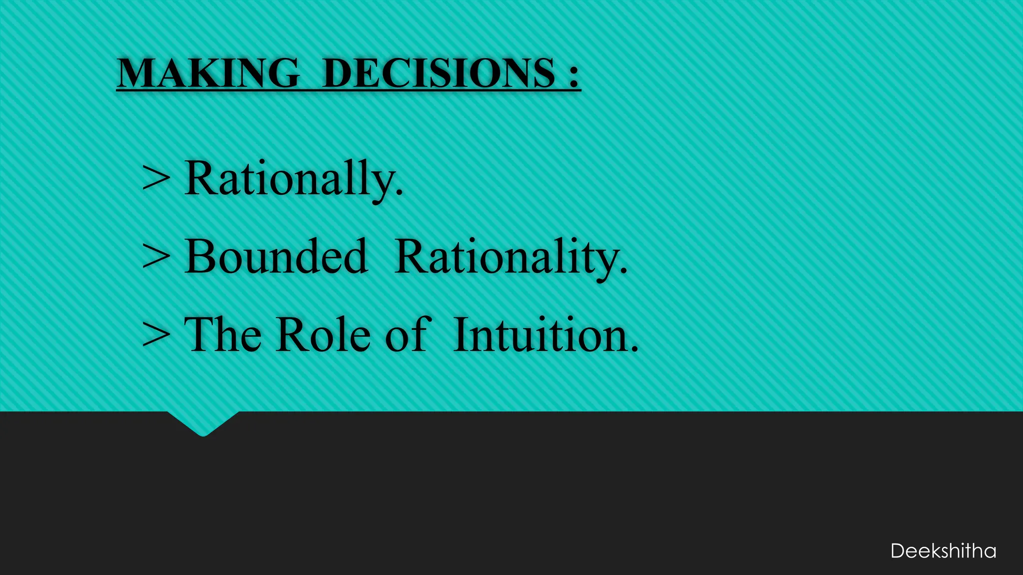 MAKING DECISIONS :
> Rationally.
> Bounded Rationality.
> The Role of Intuition.
Deekshitha
 
