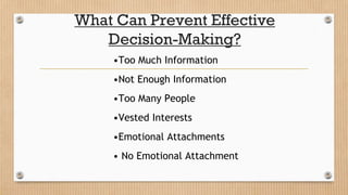 What Can Prevent Effective
Decision-Making?
•Too Much Information
•Not Enough Information
•Too Many People
•Vested Interests
•Emotional Attachments
• No Emotional Attachment
 