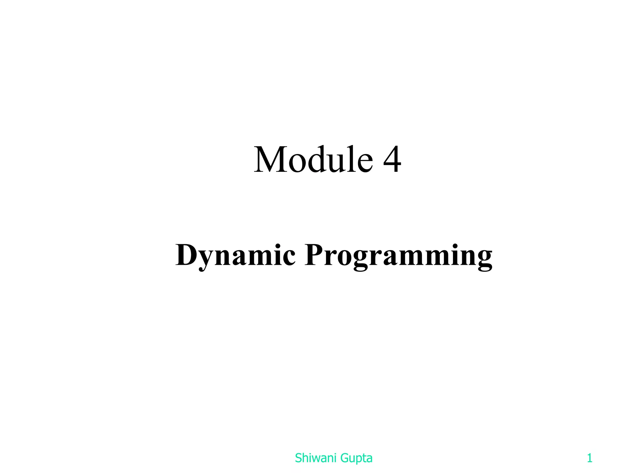 Dynamic Programming
Module 4
Shiwani Gupta 1
 