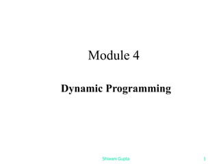 Dynamic Programming
Module 4
Shiwani Gupta 1
 