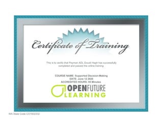 WA State Code CO1832332
This is to certify that Peyman ADL Dousti Hagh has successfully
completed and passed the online training:
COURSE NAME: Supported Decision-Making
DATE: June 12 2020
ACCREDITED HOURS: 95 Minutes
 