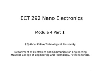 1
Module 4 Part 1
1
ECT 292 Nano Electronics
APJ Abdul Kalam Technological University
Department of Electronics and Communication Engineering
Musaliar College of Engineering and Technology, Pathanamthitta.
 