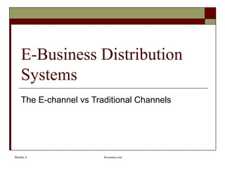 E-Business Distribution
    Systems
    The E-channel vs Traditional Channels




Module 4                Krooman.com
 