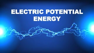 ELECTRIC POTENTIAL
ENERGY
 