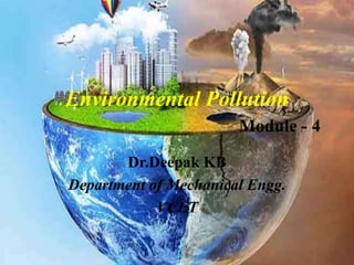Environmental Pollution
Module - 4
Dr.Deepak KB
Department of Mechanical Engg.
VCET
 