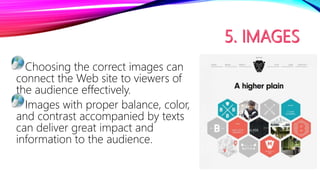 Choosing the correct images can
connect the Web site to viewers of
the audience effectively.
Images with proper balance, color,
and contrast accompanied by texts
can deliver great impact and
information to the audience.
 