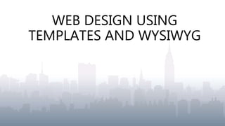 WEB DESIGN USING
TEMPLATES AND WYSIWYG
 